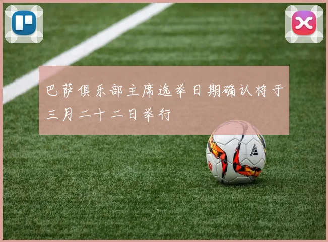 巴萨俱乐部主席选举日期确认将于三月二十二日举行