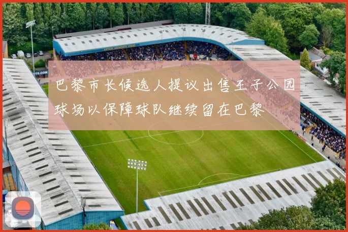 巴黎市长候选人提议出售王子公园球场以保障球队继续留在巴黎