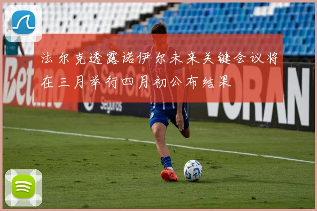 法尔克透露诺伊尔未来关键会议将在三月举行四月初公布结果