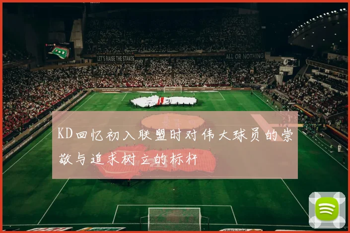 KD回忆初入联盟时对伟大球员的崇敬与追求树立的标杆