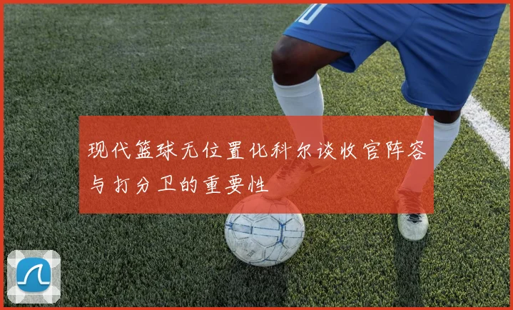 现代篮球无位置化科尔谈收官阵容与打分卫的重要性