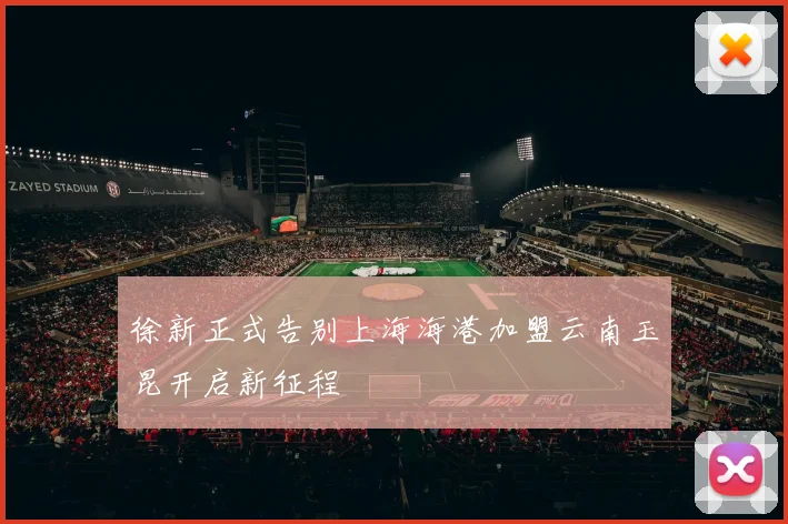 徐新正式告别上海海港加盟云南玉昆开启新征程