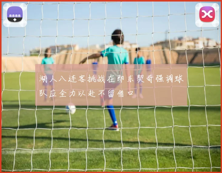 湖人八连客挑战在即东契奇强调球队应全力以赴不留借口