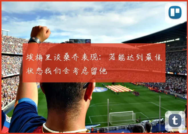 埃梅里谈桑乔表现：若能达到最佳状态我们会考虑留他