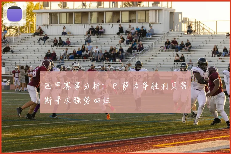 西甲赛事分析：巴萨力争胜利贝蒂斯寻求强势回归