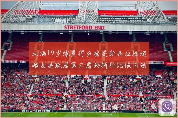 未满19岁球员得分榜更新弗拉格超越麦迪跃居第三詹姆斯科比依旧领跑