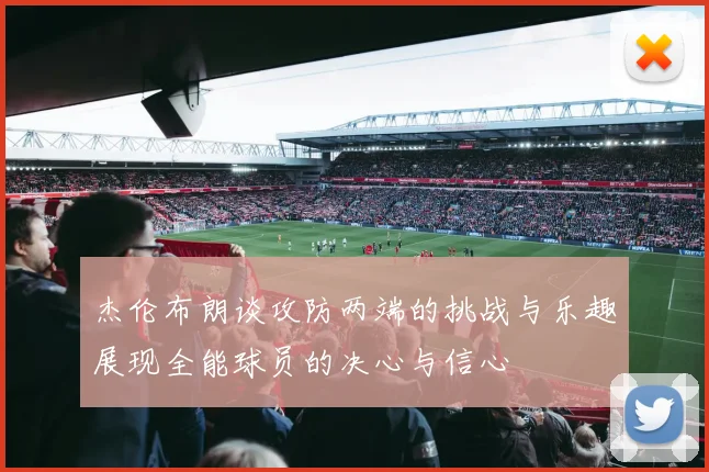 杰伦布朗谈攻防两端的挑战与乐趣展现全能球员的决心与信心