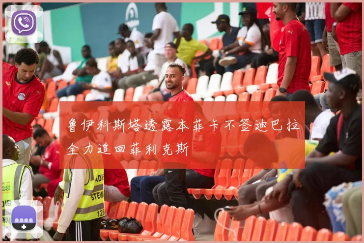 鲁伊科斯塔透露本菲卡不签迪巴拉全力追回菲利克斯