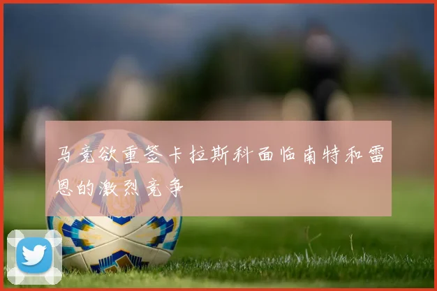 马竞欲重签卡拉斯科面临南特和雷恩的激烈竞争