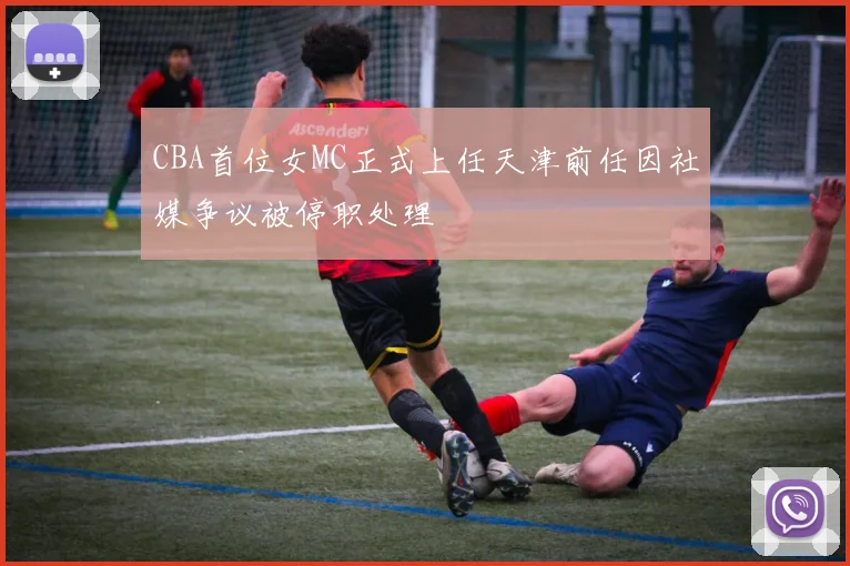 CBA首位女MC正式上任天津前任因社媒争议被停职处理