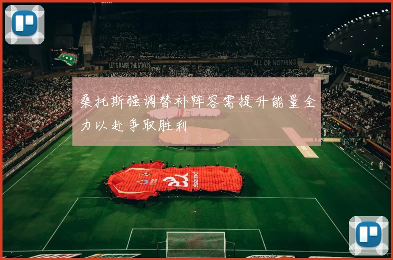 桑托斯强调替补阵容需提升能量全力以赴争取胜利