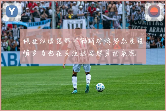 佩杜拉透露那不勒斯对梅努态度谨慎罗马也在关注这名球员的表现