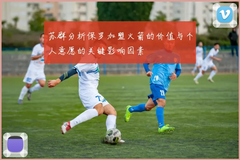苏群分析保罗加盟火箭的价值与个人意愿的关键影响因素