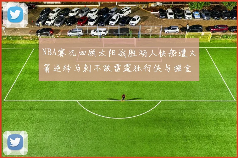 NBA赛况回顾太阳战胜湖人快船遭火箭逆转马刺不敌雷霆独行侠与掘金激战正酣