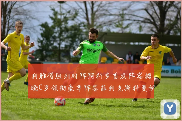 利雅得胜利对阵阿科多首发阵容揭晓C罗领衔豪华阵容菲利克斯科曼伊尼戈齐上阵