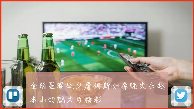 全明星赛缺少詹姆斯如春晚失去赵本山的魅力与精彩