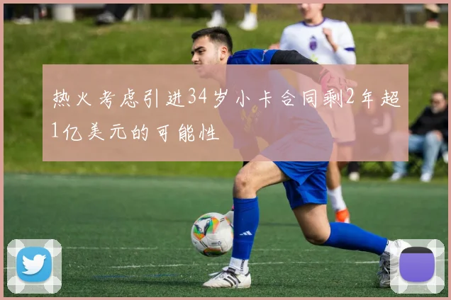 热火考虑引进34岁小卡合同剩2年超1亿美元的可能性