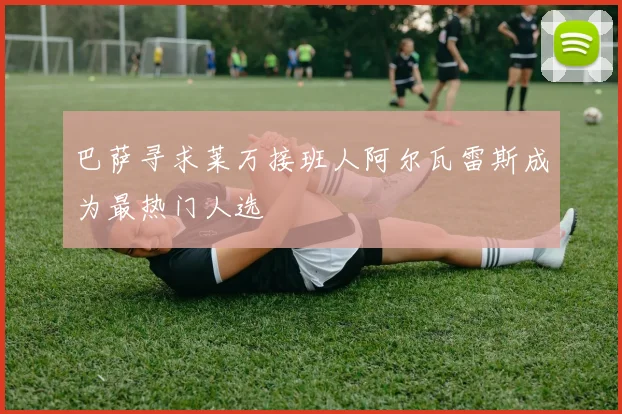 巴萨寻求莱万接班人阿尔瓦雷斯成为最热门人选