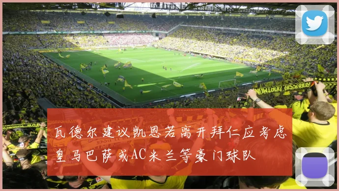 瓦德尔建议凯恩若离开拜仁应考虑皇马巴萨或AC米兰等豪门球队